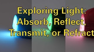 Exploring Light Absorb Reflect Transmit or Refract [upl. by Aitnis231]