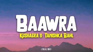 Baawra  Kushagra  Tanishka Bahl Lyrics [upl. by Llecrup]